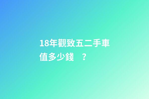 18年觀致五二手車值多少錢？